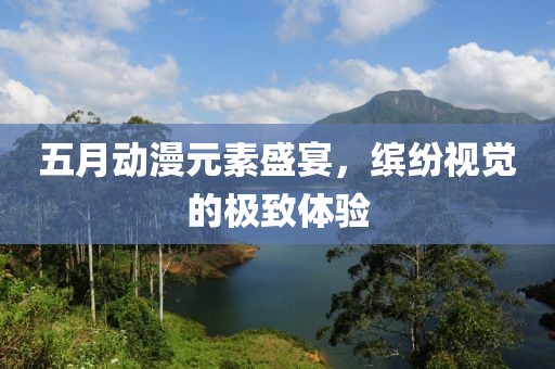 五月動(dòng)漫元素盛宴，繽紛視覺的極致體驗(yàn)