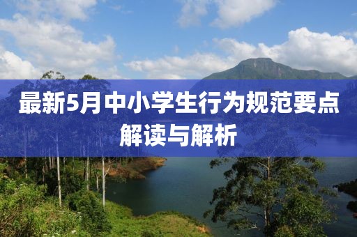 最新5月中小學生行為規范要點解讀與解析