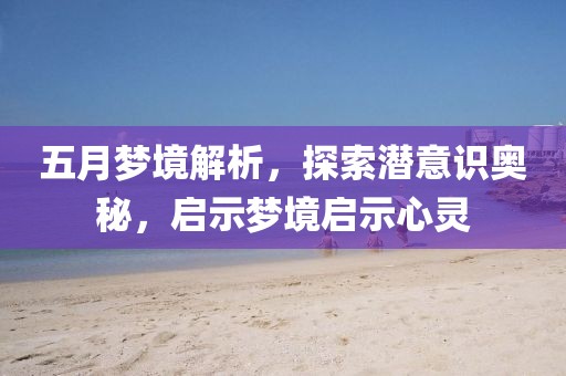 五月夢境解析，探索潛意識奧秘，啟示夢境啟示心靈