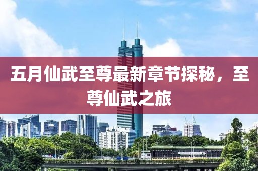 五月仙武至尊最新章節探秘，至尊仙武之旅