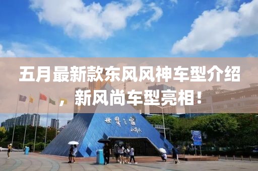 五月最新款東風風神車型介紹，新風尚車型亮相！