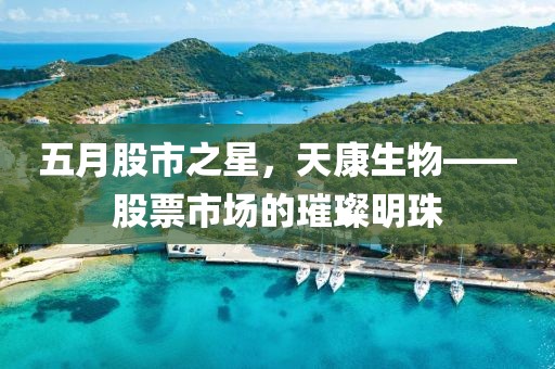五月股市之星，天康生物——股票市場的璀璨明珠