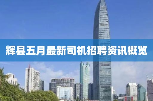輝縣五月最新司機(jī)招聘資訊概覽