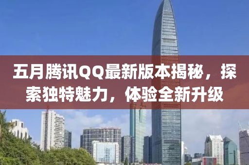 五月騰訊QQ最新版本揭秘，探索獨特魅力，體驗全新升級