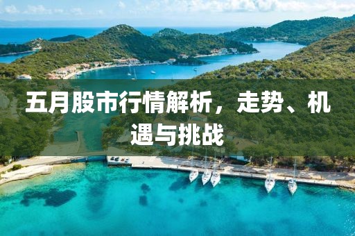 五月股市行情解析，走勢、機(jī)遇與挑戰(zhàn)