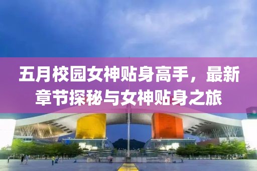 五月校園女神貼身高手，最新章節探秘與女神貼身之旅