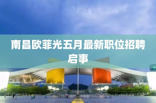 南昌歐菲光五月最新職位招聘啟事
