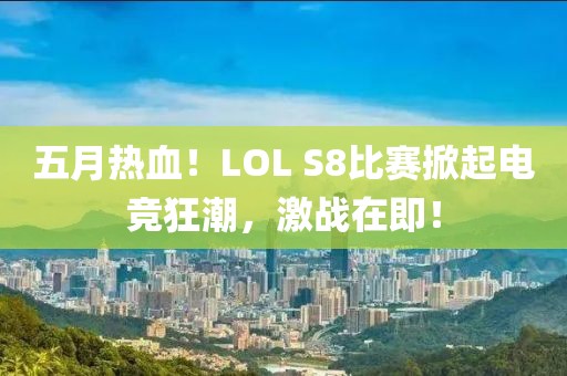 五月熱血！LOL S8比賽掀起電競狂潮，激戰在即！