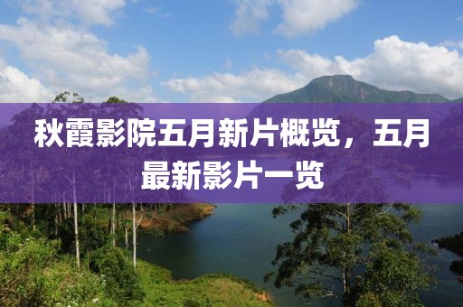 秋霞影院五月新片概覽，五月最新影片一覽