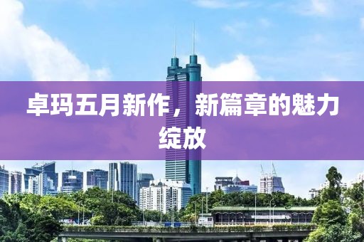 卓瑪五月新作，新篇章的魅力綻放