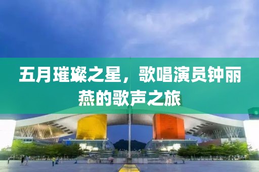 五月璀璨之星，歌唱演員鐘麗燕的歌聲之旅