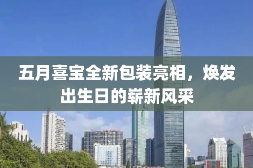 五月喜寶全新包裝亮相，煥發出生日的嶄新風采