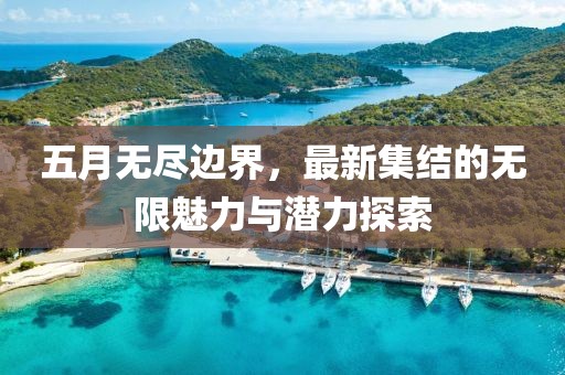 五月無盡邊界，最新集結(jié)的無限魅力與潛力探索