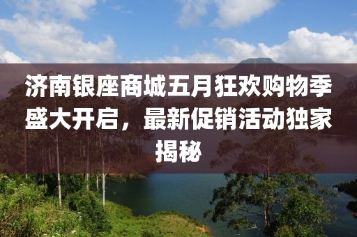 濟南銀座商城五月狂歡購物季盛大開啟，最新促銷活動獨家揭秘