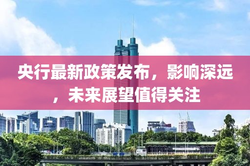 央行最新政策發布，影響深遠，未來展望值得關注