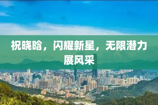 祝曉晗，閃耀新星，無限潛力展風采