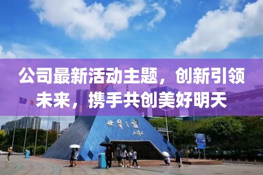 公司最新活動主題，創(chuàng)新引領(lǐng)未來，攜手共創(chuàng)美好明天