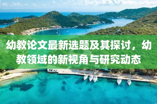 幼教論文最新選題及其探討，幼教領域的新視角與研究動態