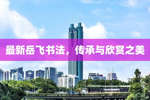 最新岳飛書法，傳承與欣賞之美