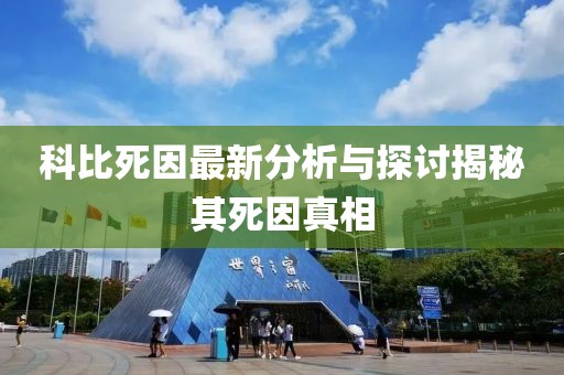 科比死因最新分析與探討揭秘其死因真相