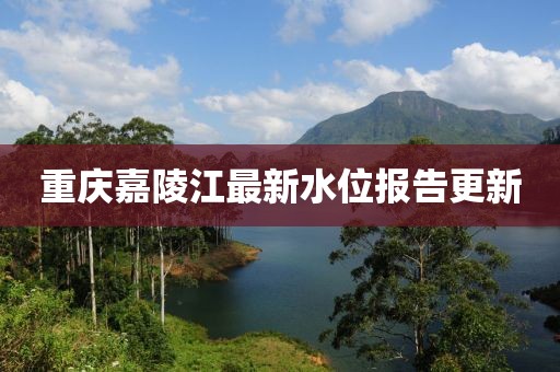 重慶嘉陵江最新水位報告更新