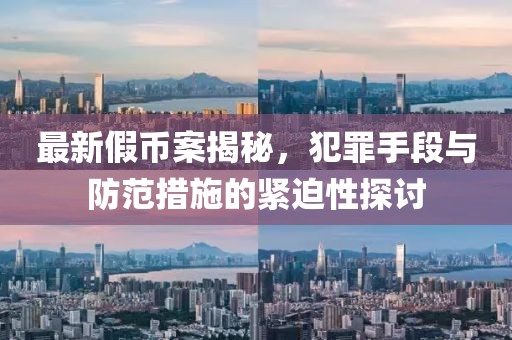 最新假幣案揭秘，犯罪手段與防范措施的緊迫性探討