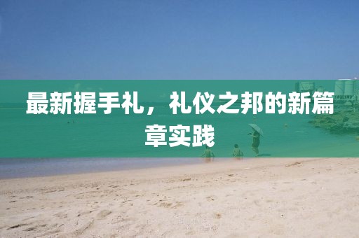 最新握手禮，禮儀之邦的新篇章實踐