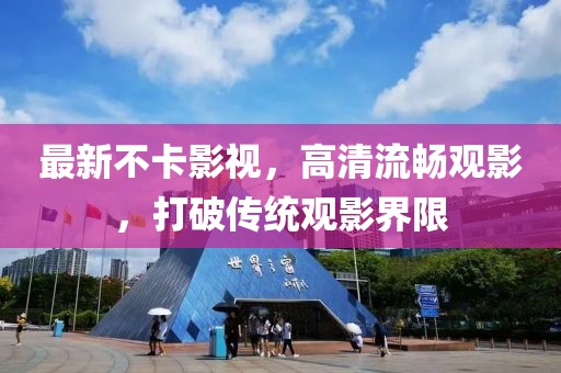 最新不卡影視，高清流暢觀影，打破傳統觀影界限