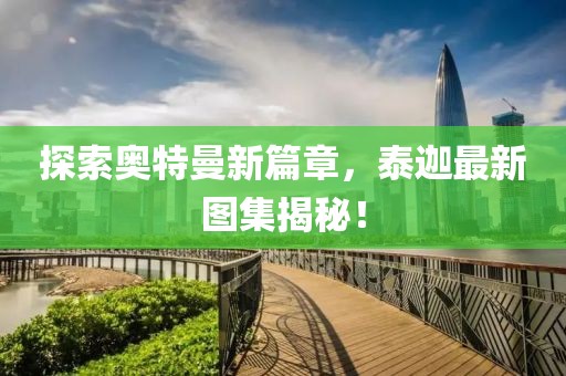 探索奧特曼新篇章，泰迦最新圖集揭秘！