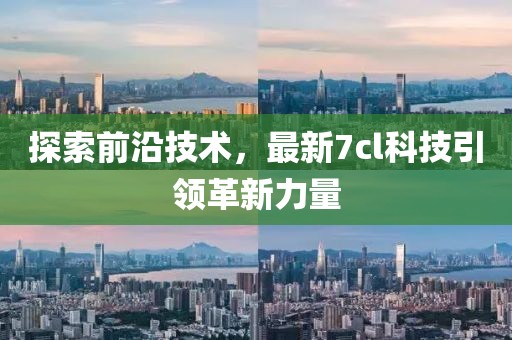 探索前沿技術(shù)，最新7cl科技引領(lǐng)革新力量
