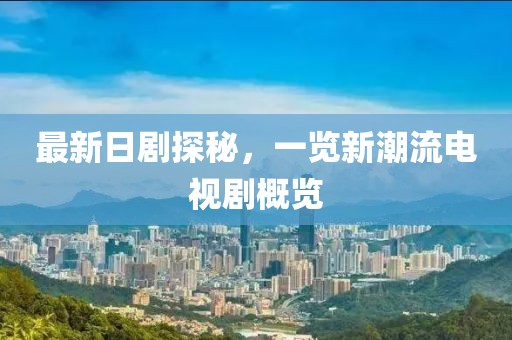 最新日劇探秘，一覽新潮流電視劇概覽
