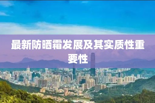 最新防曬霜發展及其實質性重要性