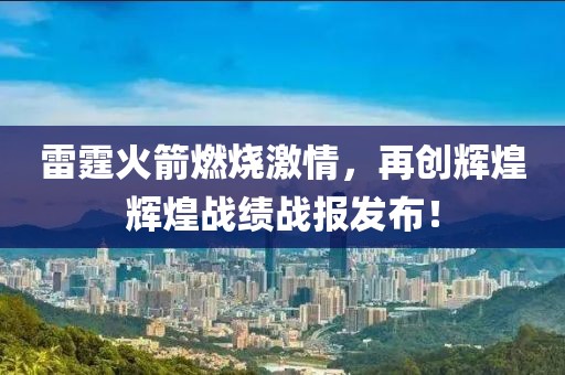 雷霆火箭燃燒激情，再創輝煌輝煌戰績戰報發布！