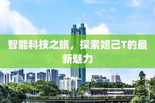 智能科技之旅，探索妲己T的最新魅力