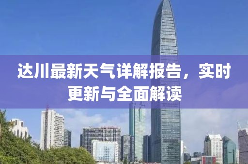 達(dá)川最新天氣詳解報(bào)告，實(shí)時(shí)更新與全面解讀