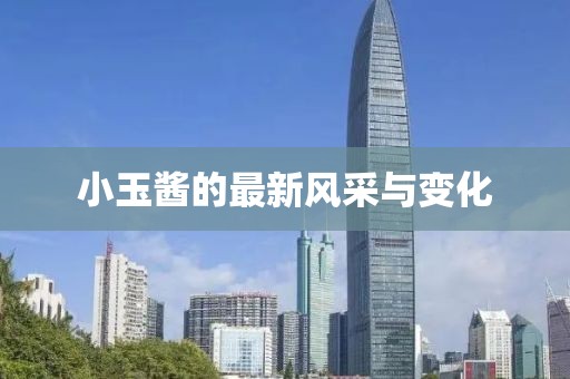 小玉醬的最新風(fēng)采與變化