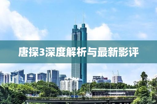 唐探3深度解析與最新影評