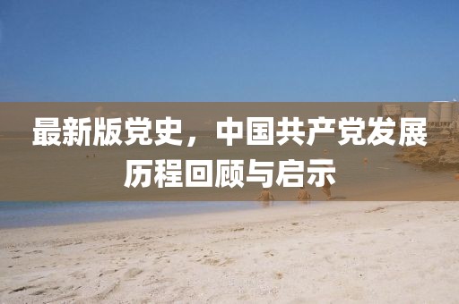 最新版黨史，中國共產黨發展歷程回顧與啟示