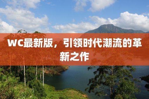 WC最新版，引領時代潮流的革新之作