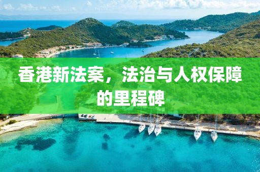 香港新法案，法治與人權保障的里程碑