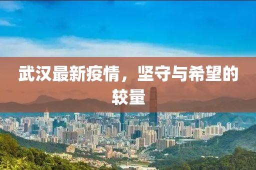 武漢最新疫情，堅(jiān)守與希望的較量
