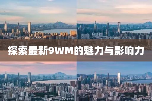 探索最新9WM的魅力與影響力
