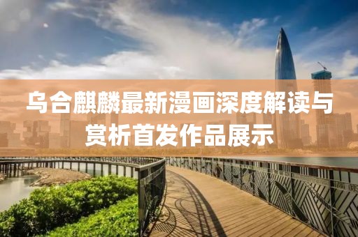 烏合麒麟最新漫畫深度解讀與賞析首發(fā)作品展示