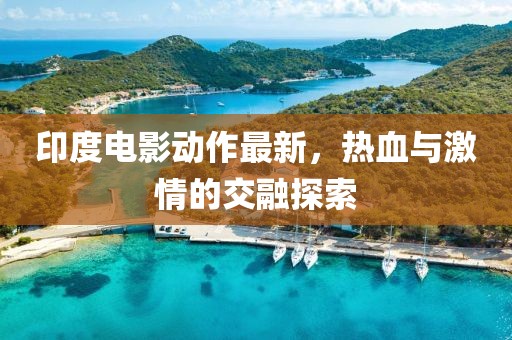 印度電影動作最新，熱血與激情的交融探索