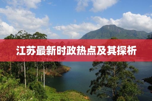 江蘇最新時政熱點及其探析