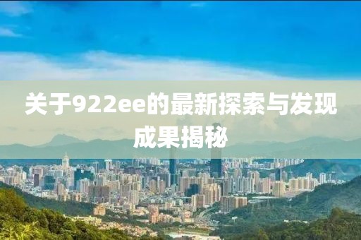關于922ee的最新探索與發現成果揭秘