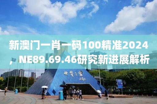 新澳門一肖一碼100精準(zhǔn)2024，NE89.69.46研究新進(jìn)展解析