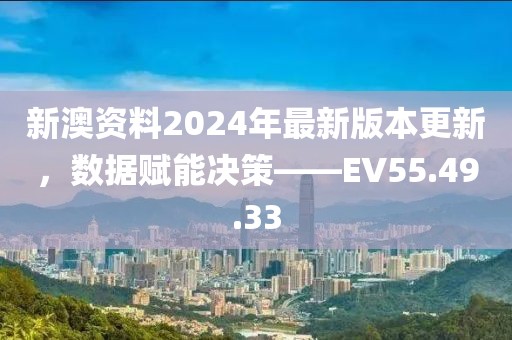 新澳資料2024年最新版本更新，數據賦能決策——EV55.49.33