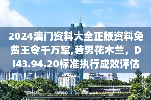 2024澳門資料大全正版資料免費王令千萬軍,若男花木蘭,DI43.94.20標準執行成效評估