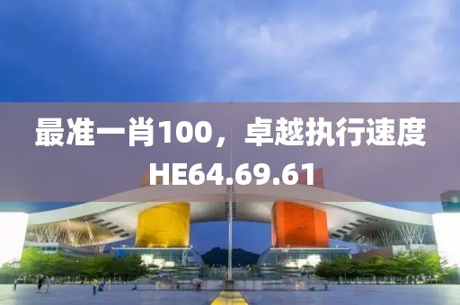 最準一肖100，卓越執行速度HE64.69.61